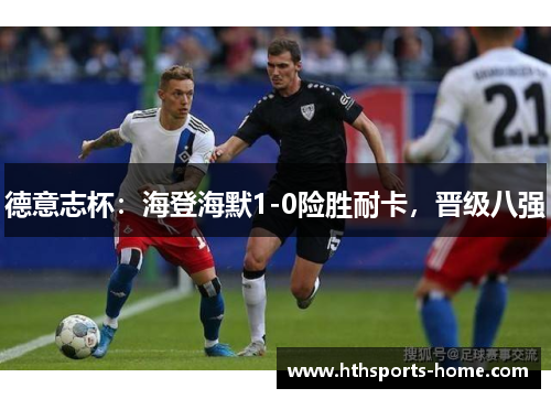 德意志杯：海登海默1-0险胜耐卡，晋级八强