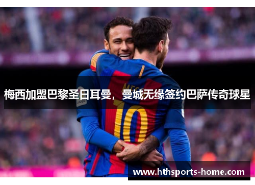 梅西加盟巴黎圣日耳曼，曼城无缘签约巴萨传奇球星